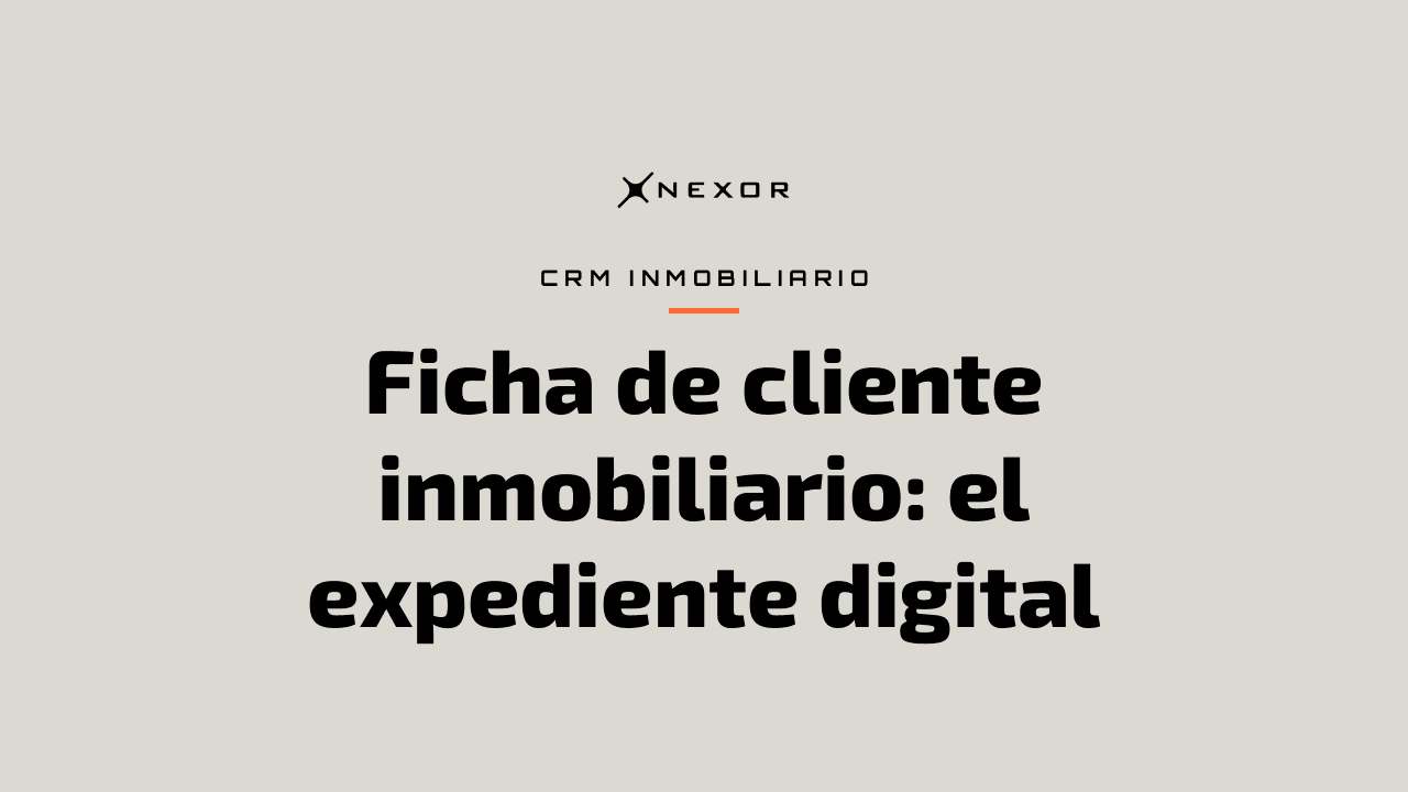 Ficha de cliente inmobiliario: el expediente digital