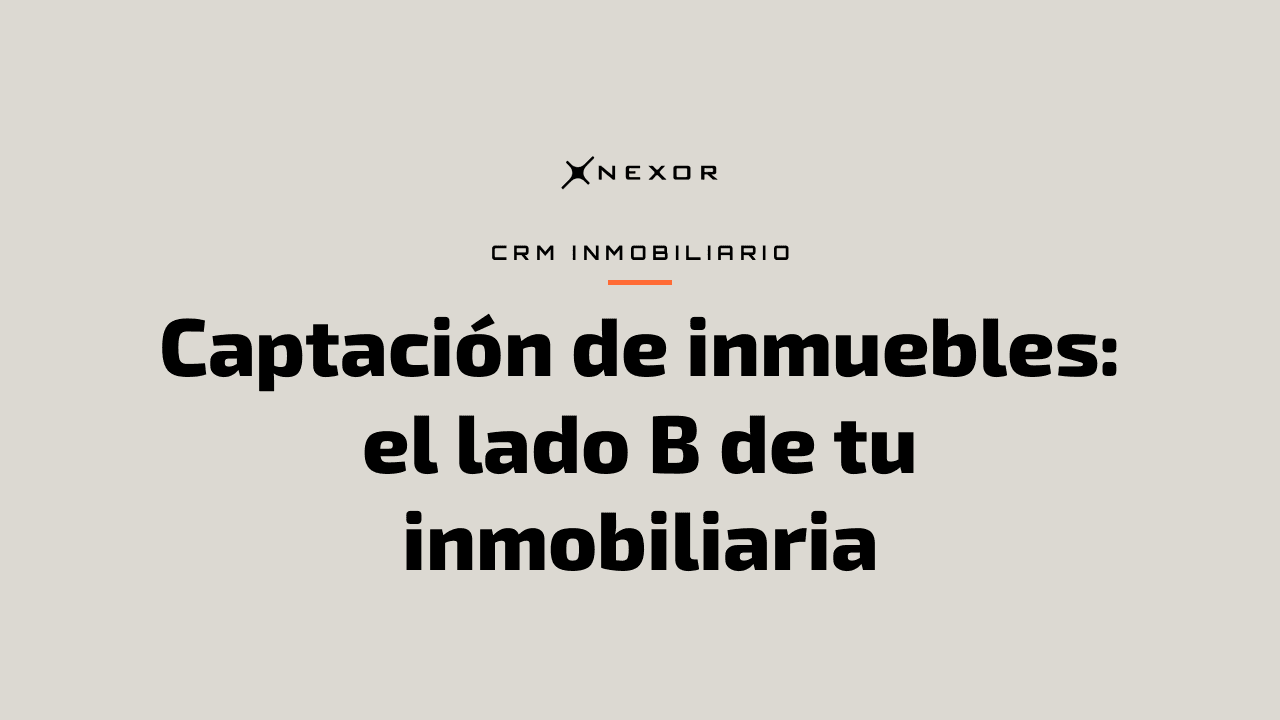 Captación de inmuebles: el lado B de tu inmobiliaria