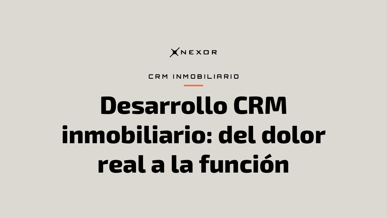 Desarrollo CRM inmobiliario: del dolor real a la función