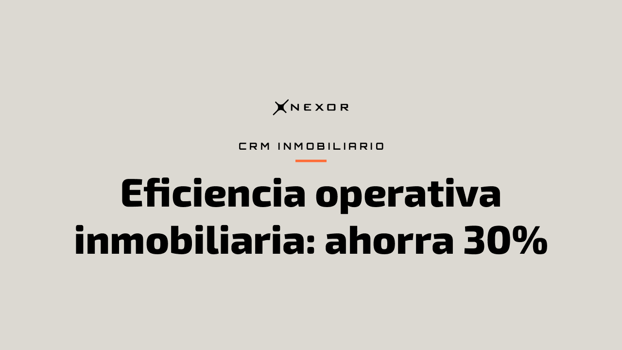 Eficiencia operativa inmobiliaria: ahorra 30%