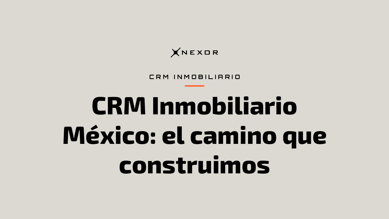 CRM Inmobiliario México: el camino que construimos